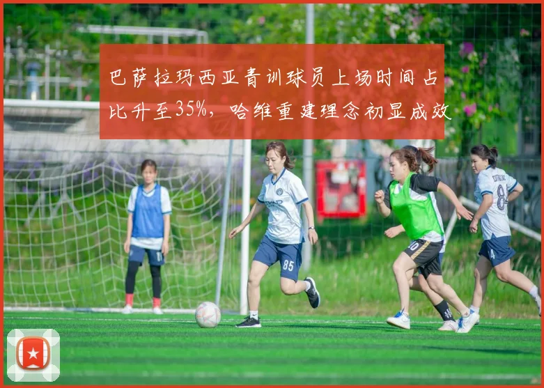巴萨拉玛西亚青训球员上场时间占比升至35%,哈维重建理念初显成效