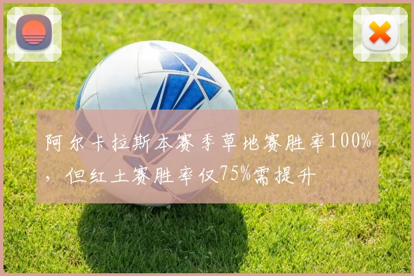 阿尔卡拉斯本赛季草地赛胜率100%,但红土赛胜率仅75%需提升